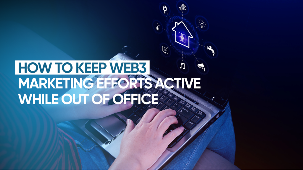 How to Keep Web3 Marketing Efforts Active While Out of Office